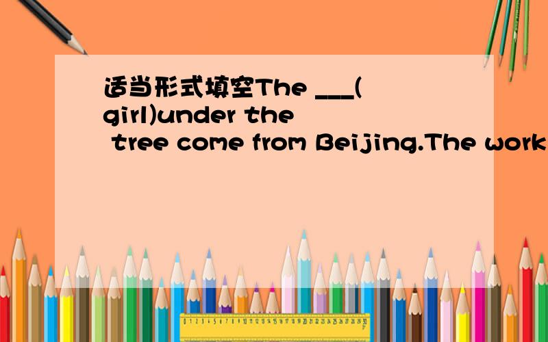 适当形式填空The ___(girl)under the tree come from Beijing.The work