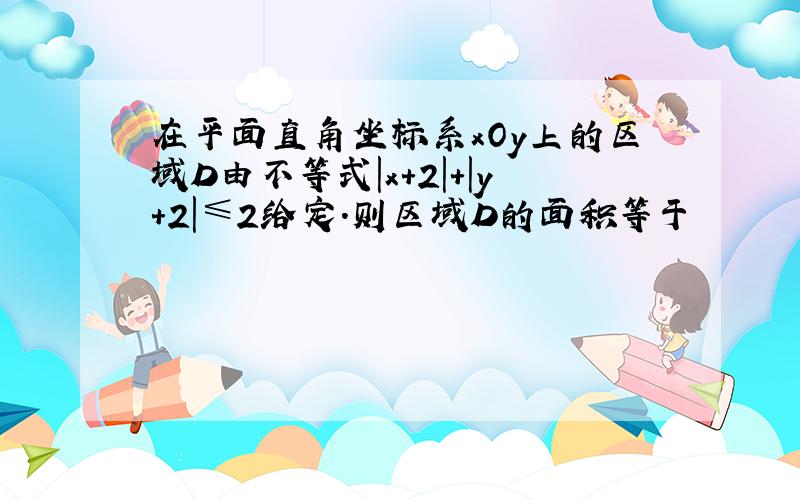 在平面直角坐标系xOy上的区域D由不等式|x+2|+|y+2|≤2给定.则区域D的面积等于