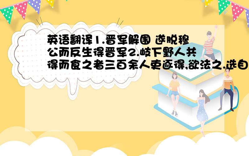 英语翻译1.晋军解围 遂脱穆公而反生得晋军2.岐下野人共得而食之者三百余人吏逐得,欲法之.选自《史记·秦本纪》