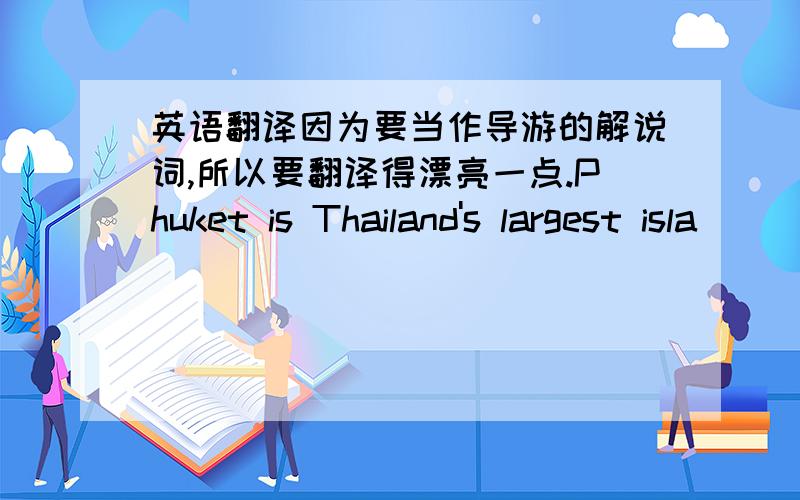 英语翻译因为要当作导游的解说词,所以要翻译得漂亮一点.Phuket is Thailand's largest isla