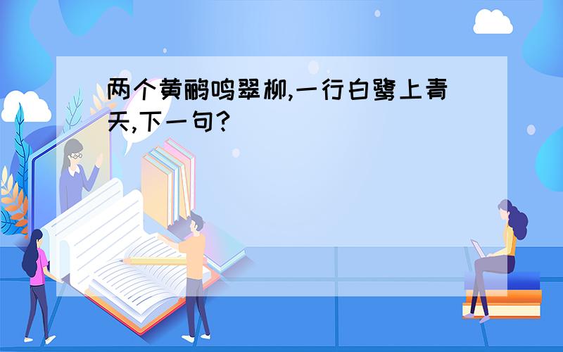 两个黄鹂鸣翠柳,一行白鹭上青天,下一句?