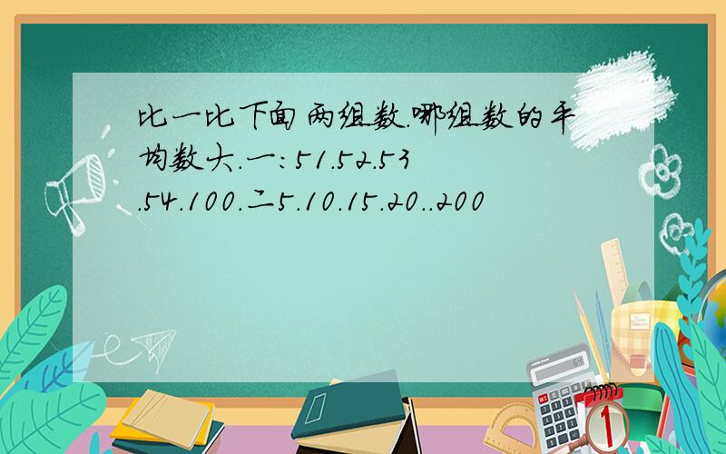 比一比下面两组数.哪组数的平均数大.一:51.52.53.54.100.二5.10.15.20..200