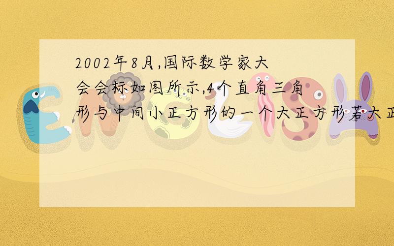 2002年8月,国际数学家大会会标如图所示,4个直角三角形与中间小正方形的一个大正方形若大正方形的面积是