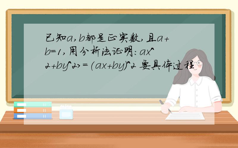 已知a,b都是正实数,且a+b=1,用分析法证明:ax^2+by^2>=(ax+by)^2 要具体过程