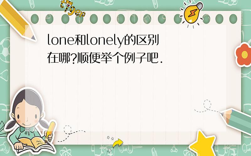 lone和lonely的区别在哪?顺便举个例子吧.