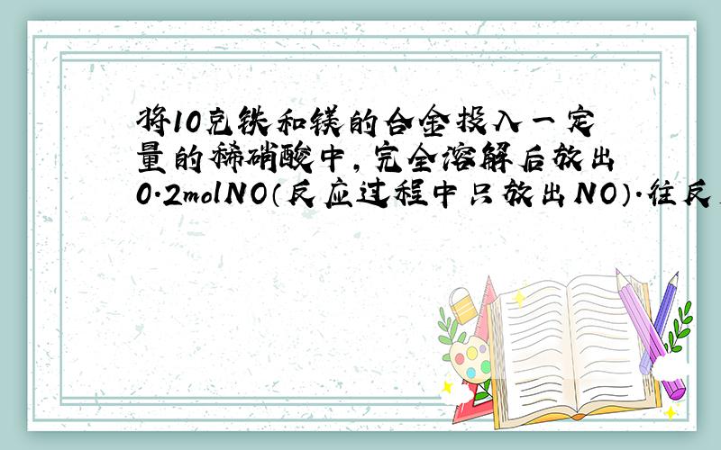 将10克铁和镁的合金投入一定量的稀硝酸中,完全溶解后放出0.2molNO（反应过程中只放出NO）.往反应后的