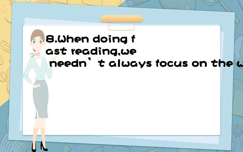 8.When doing fast reading,we needn’t always focus on the wor