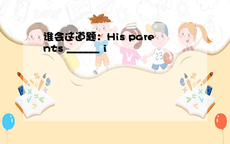 谁会这道题：His parents ______ i