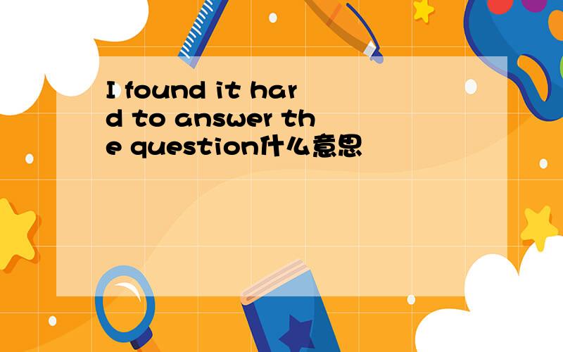 I found it hard to answer the question什么意思