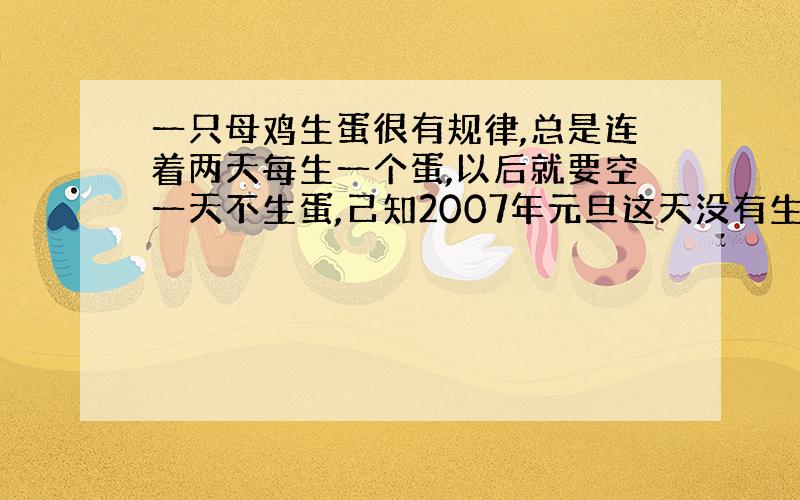 一只母鸡生蛋很有规律,总是连着两天每生一个蛋,以后就要空一天不生蛋,己知2007年元旦这天没有生蛋,2007年全年一共生