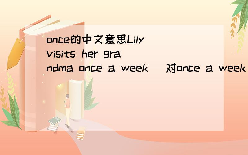 once的中文意思Lily visits her grandma once a week( 对once a week 提