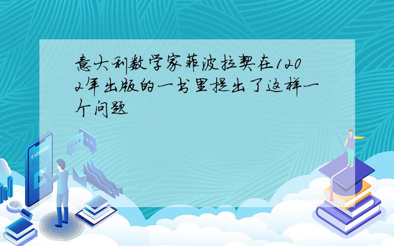 意大利数学家菲波拉契在1202年出版的一书里提出了这样一个问题