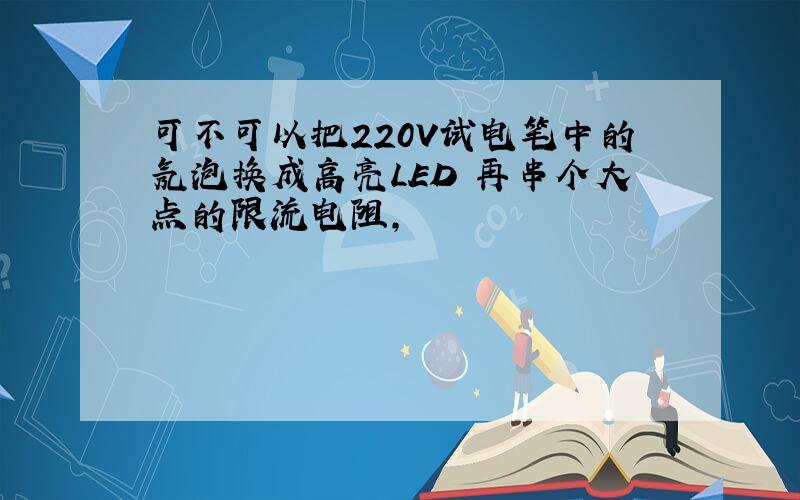 可不可以把220V试电笔中的氖泡换成高亮LED 再串个大点的限流电阻,