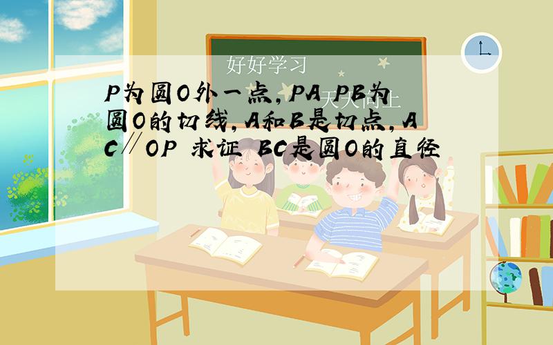 P为圆O外一点,PA PB为圆O的切线,A和B是切点,AC∥OP 求证 BC是圆O的直径