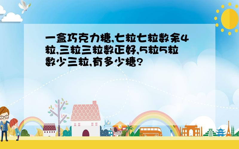 一盒巧克力糖,七粒七粒数余4粒,三粒三粒数正好,5粒5粒数少三粒,有多少糖?