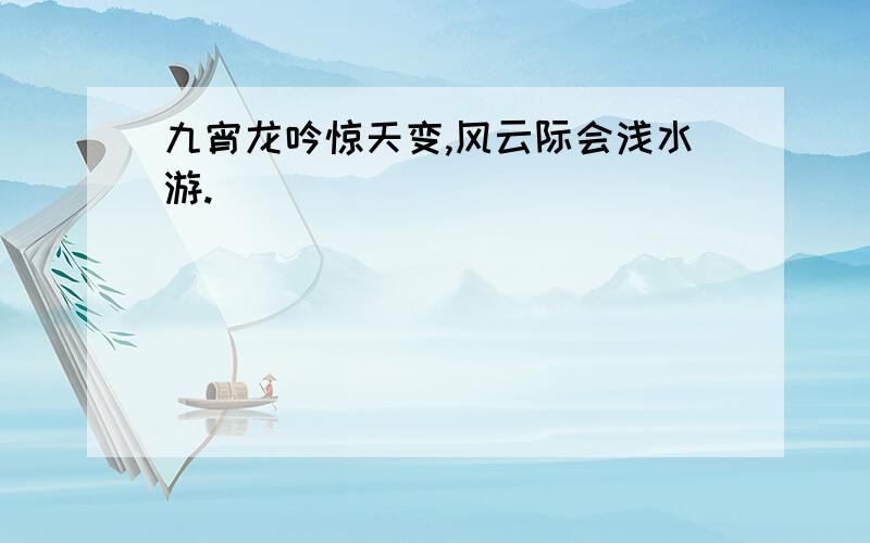 九宵龙吟惊天变,风云际会浅水游.