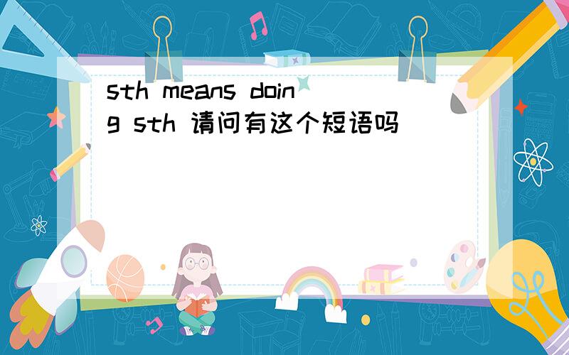 sth means doing sth 请问有这个短语吗