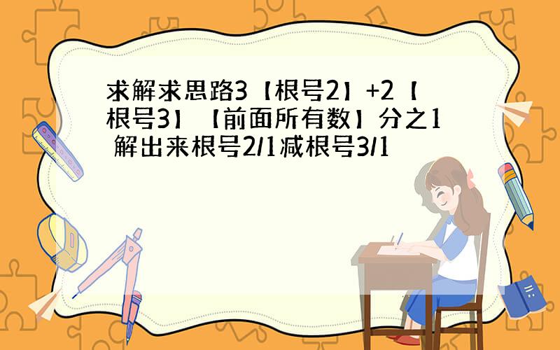 求解求思路3【根号2】+2【根号3】【前面所有数】分之1 解出来根号2/1减根号3/1