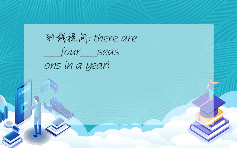 划线提问：there are___four___seasons in a year?