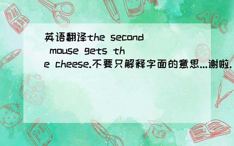 英语翻译the second mouse gets the cheese.不要只解释字面的意思...谢啦.