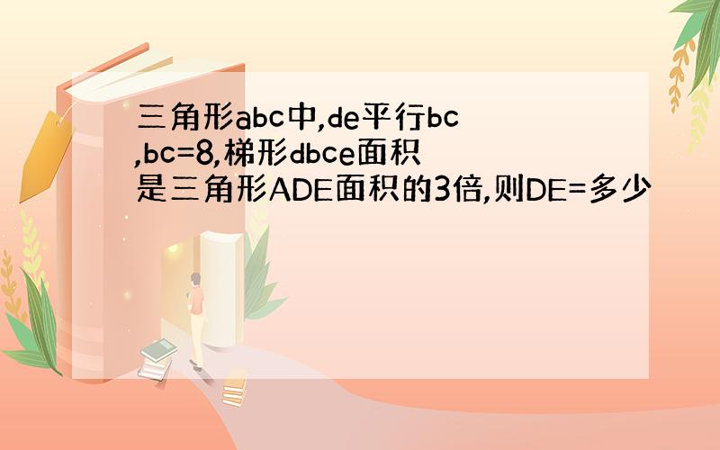 三角形abc中,de平行bc,bc=8,梯形dbce面积是三角形ADE面积的3倍,则DE=多少