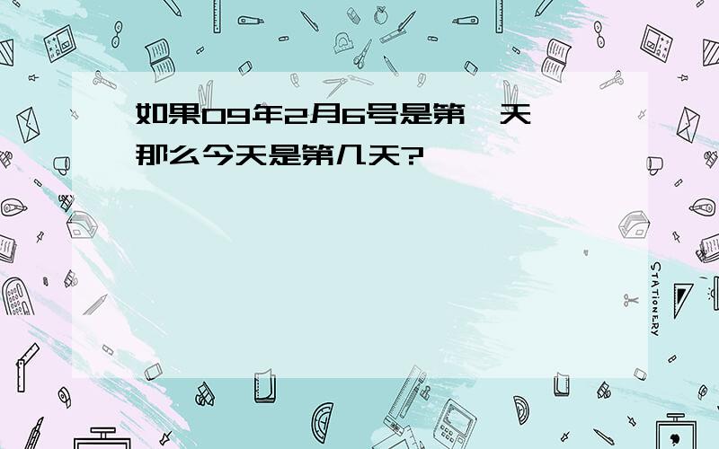 如果09年2月6号是第一天,那么今天是第几天?