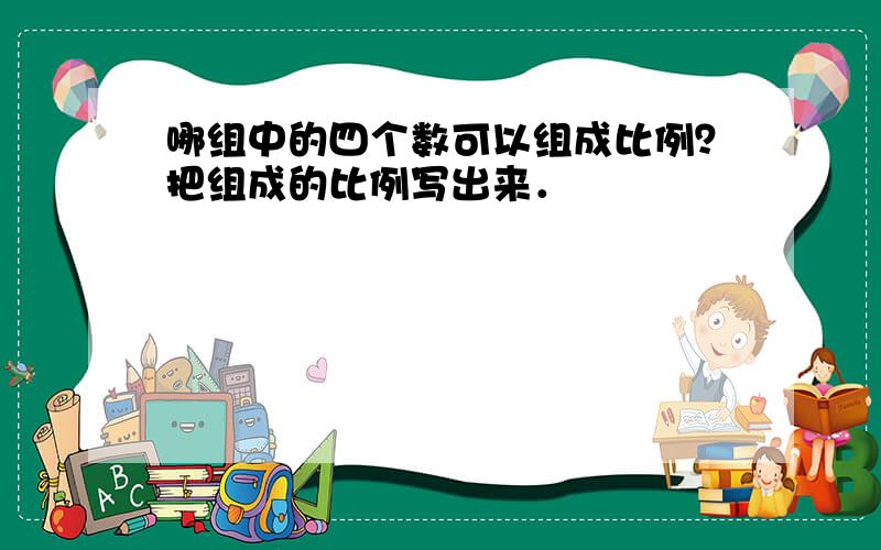 哪组中的四个数可以组成比例？把组成的比例写出来．