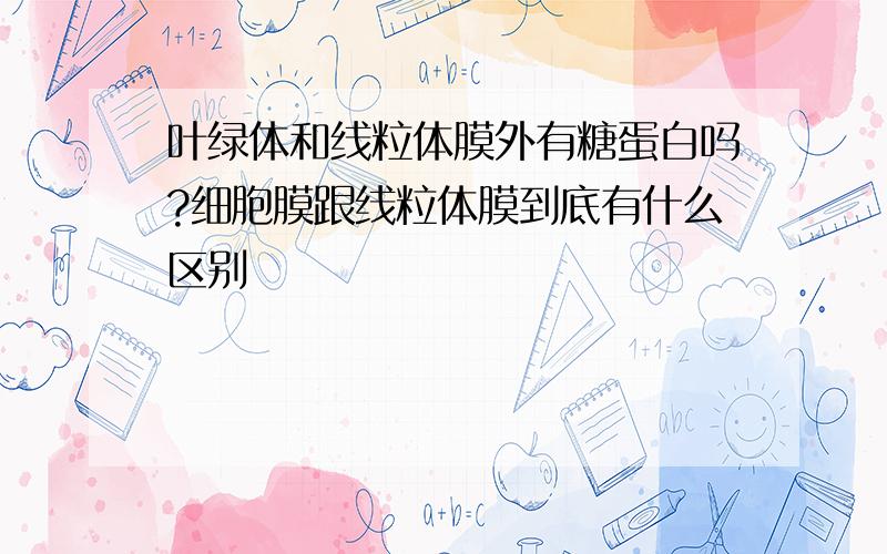 叶绿体和线粒体膜外有糖蛋白吗?细胞膜跟线粒体膜到底有什么区别