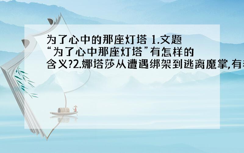 为了心中的那座灯塔 1.文题“为了心中那座灯塔”有怎样的含义?2.娜塔莎从遭遇绑架到逃离魔掌,有着艰难