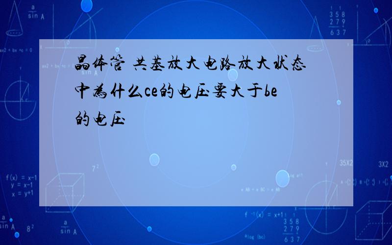 晶体管 共基放大电路放大状态中为什么ce的电压要大于be的电压