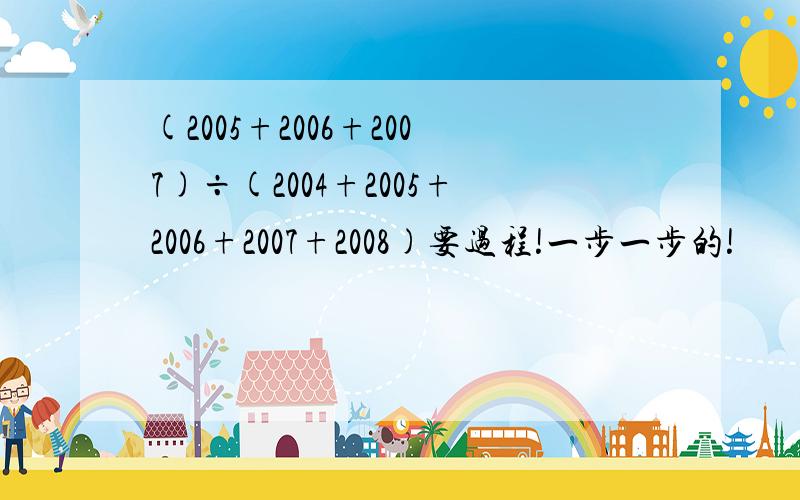 (2005+2006+2007)÷(2004+2005+2006+2007+2008)要过程!一步一步的!