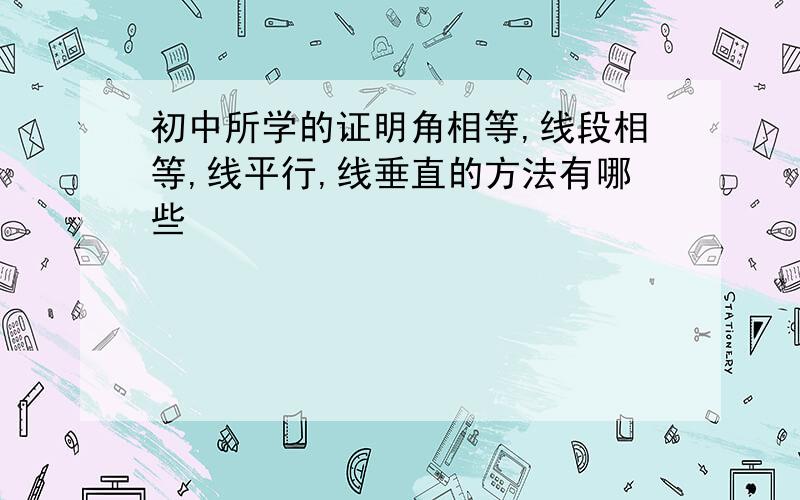 初中所学的证明角相等,线段相等,线平行,线垂直的方法有哪些