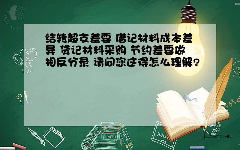 结转超支差要 借记材料成本差异 贷记材料采购 节约差要做相反分录 请问您这得怎么理解?