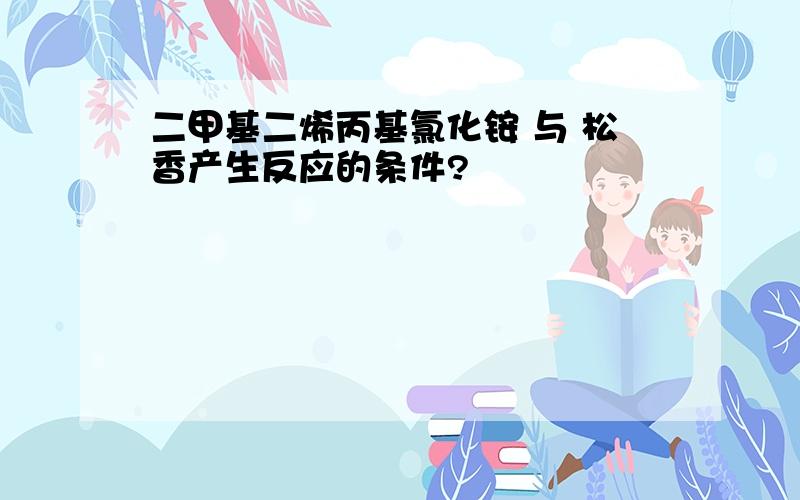 二甲基二烯丙基氯化铵 与 松香产生反应的条件?