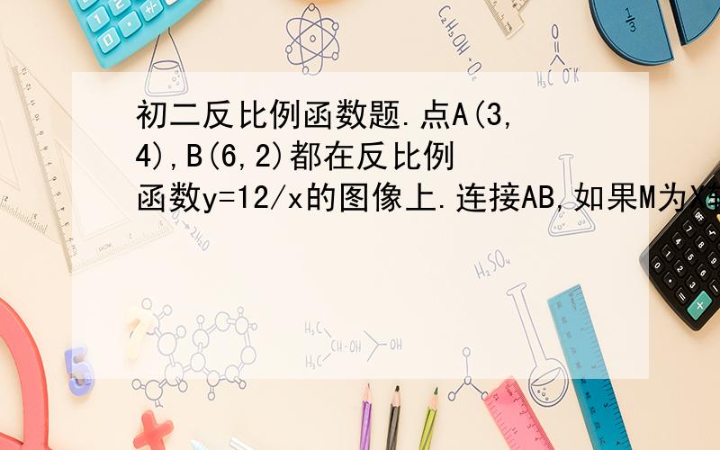 初二反比例函数题.点A(3,4),B(6,2)都在反比例函数y=12/x的图像上.连接AB,如果M为X轴上一点,N为Y轴