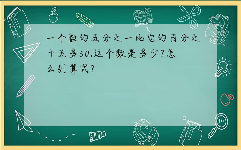 一个数的五分之一比它的百分之十五多50,这个数是多少?怎么列算式?