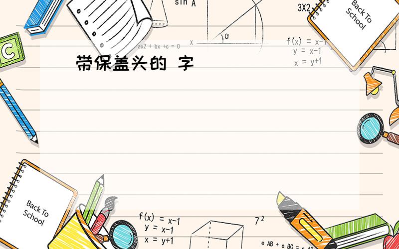 带保盖头的 字