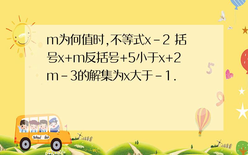 m为何值时,不等式x-2 括号x+m反括号+5小于x+2m-3的解集为x大于-1.