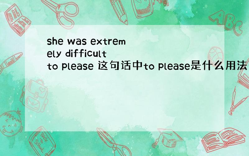 she was extremely difficult to please 这句话中to please是什么用法