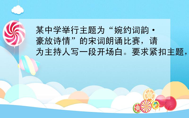 某中学举行主题为“婉约词韵·豪放诗情”的宋词朗诵比赛，请为主持人写一段开场白。要求紧扣主题，表达得体，有文采，不超过