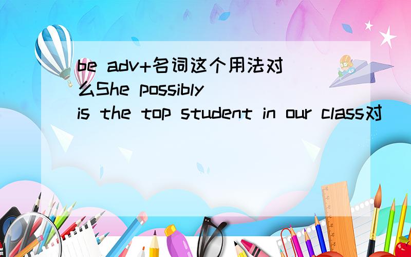 be adv+名词这个用法对么She possibly is the top student in our class对