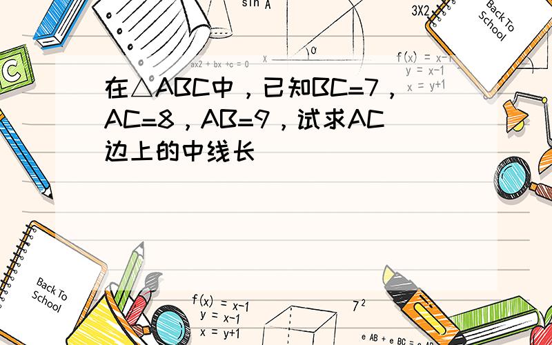 在△ABC中，已知BC=7，AC=8，AB=9，试求AC边上的中线长 ___ ．