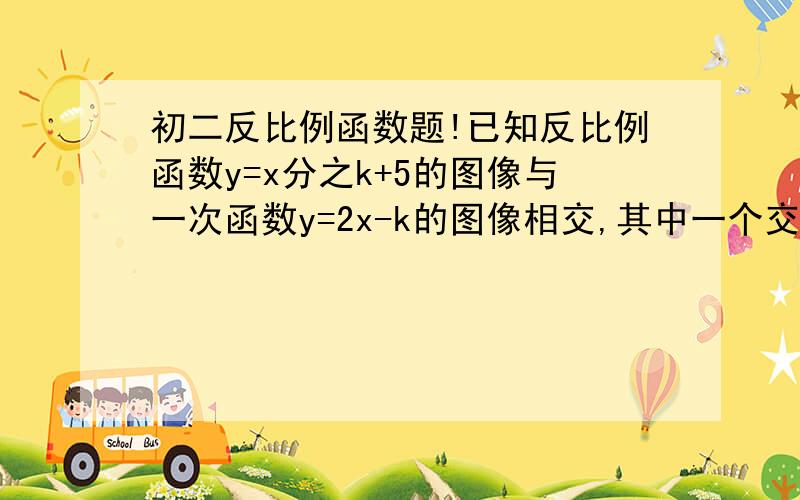 初二反比例函数题!已知反比例函数y=x分之k+5的图像与一次函数y=2x-k的图像相交,其中一个交点的纵坐标为-4,则k