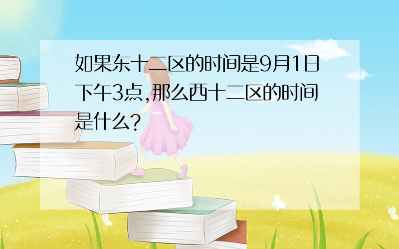 如果东十二区的时间是9月1日下午3点,那么西十二区的时间是什么?