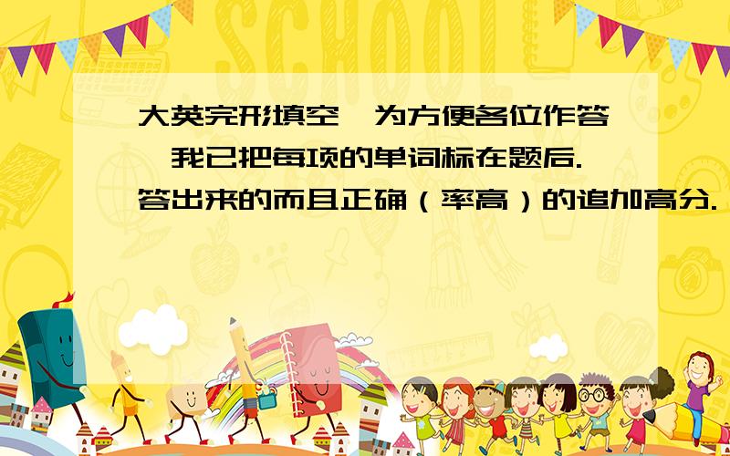 大英完形填空,为方便各位作答,我已把每项的单词标在题后.答出来的而且正确（率高）的追加高分.