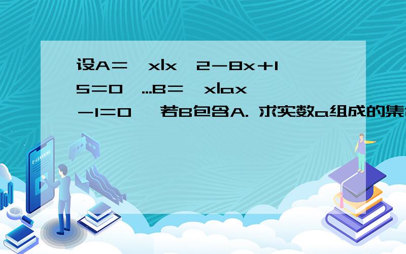 设A＝｛x|x∧2－8x＋15＝0｝...B＝｛x|ax－1＝0｝ 若B包含A. 求实数a组成的集合C