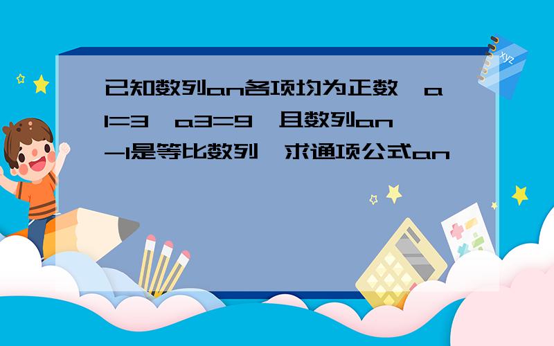 已知数列an各项均为正数,a1=3,a3=9,且数列an-1是等比数列,求通项公式an