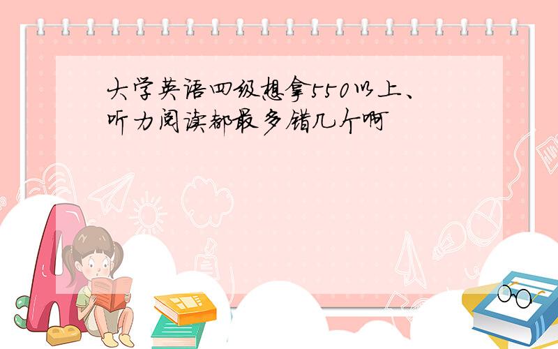 大学英语四级想拿550以上、听力阅读都最多错几个啊