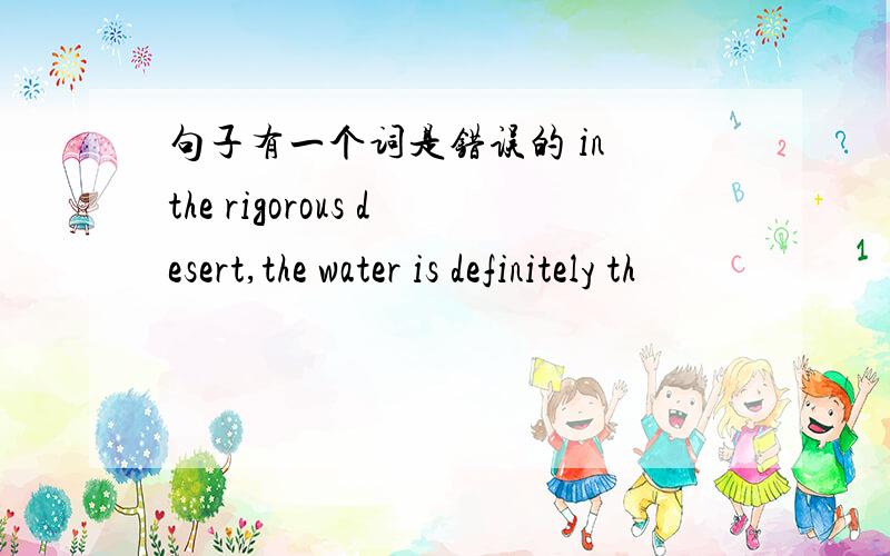 句子有一个词是错误的 in the rigorous desert,the water is definitely th