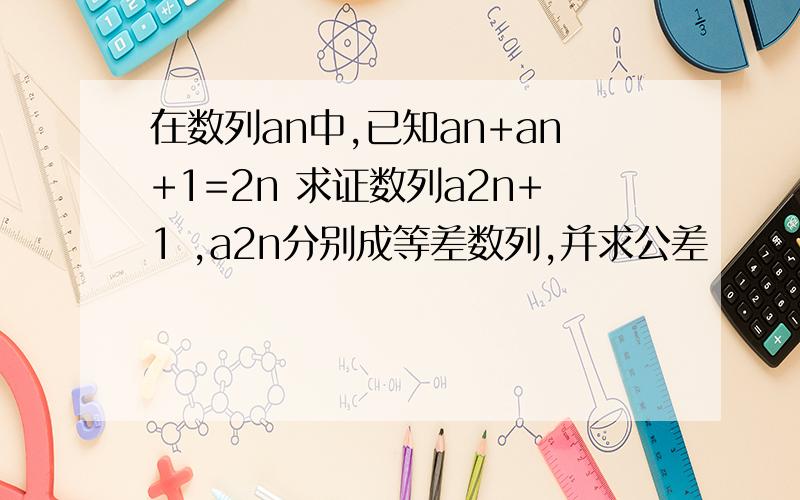 在数列an中,已知an+an+1=2n 求证数列a2n+1 ,a2n分别成等差数列,并求公差